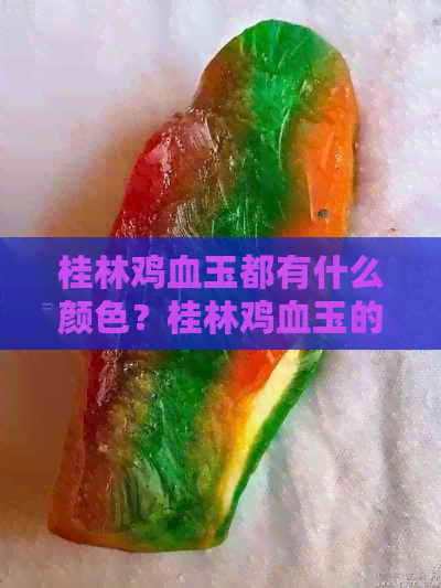 桂林鸡血玉都有什么颜色？桂林鸡血玉的变白原因，分类及等级标准解析