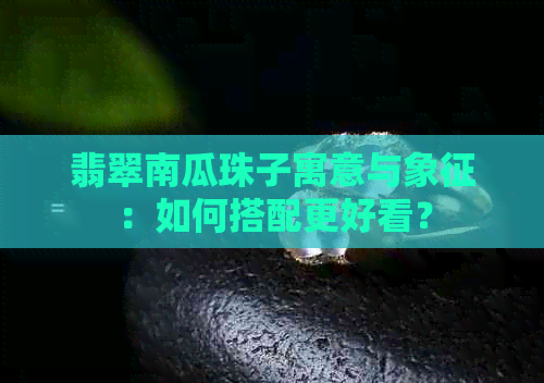 翡翠南瓜珠子寓意与象征：如何搭配更好看？