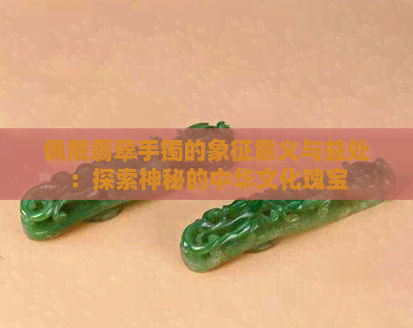佩戴翡翠手镯的象征意义与益处：探索神秘的中华文化瑰宝