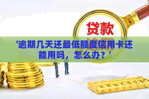 '逾期几天还更低额度信用卡还能用吗，怎么办？'