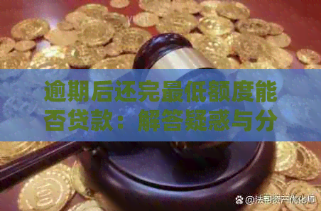 逾期后还完更低额度能否贷款：解答疑惑与分析