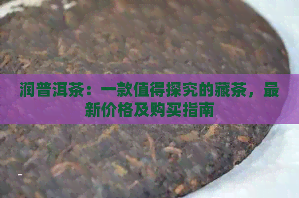 润普洱茶：一款值得探究的藏茶，最新价格及购买指南