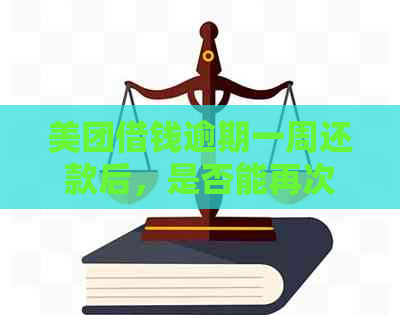 美团借钱逾期一周还款后，是否能再次借款？还有其他解决方案吗？