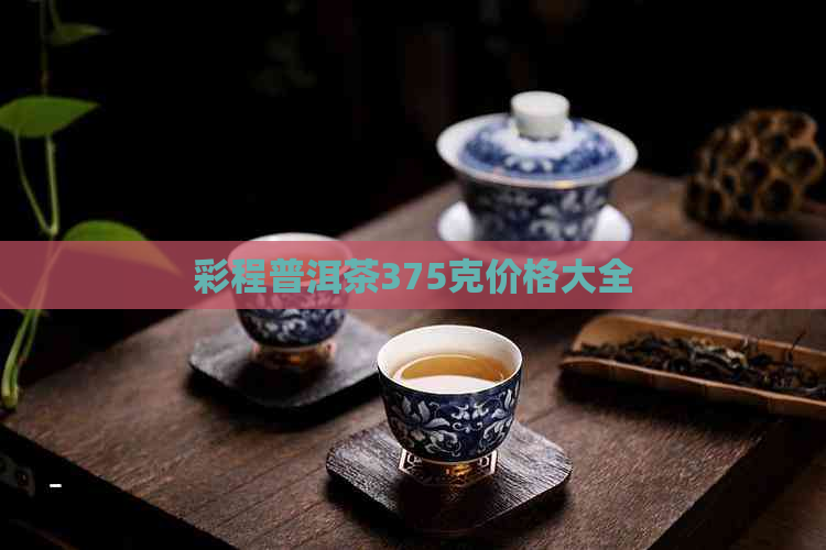 彩程普洱茶375克价格大全