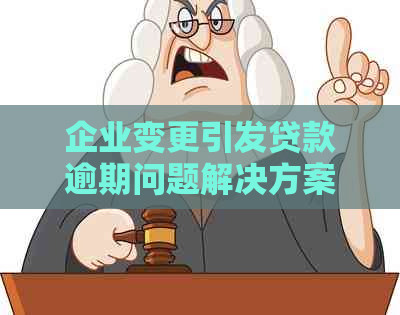 企业变更引发贷款逾期问题解决方案：全面指南与应对策略