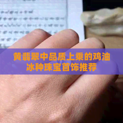 黄翡翠中品质上乘的鸡油冰种珠宝首饰推荐