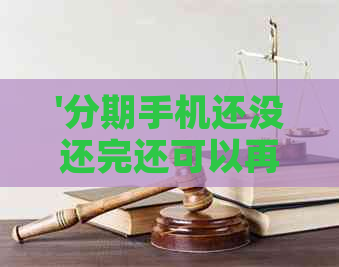 '分期手机还没还完还可以再分吗？还能办其他的分期吗'