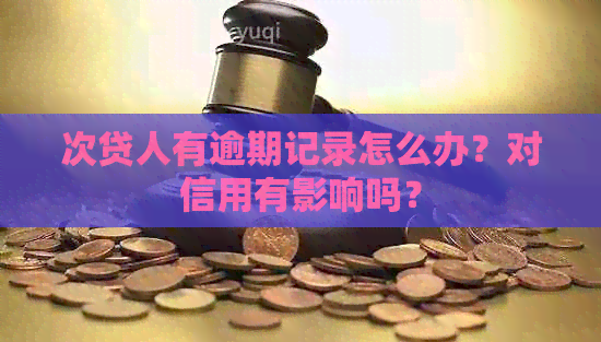 次贷人有逾期记录怎么办？对信用有影响吗？