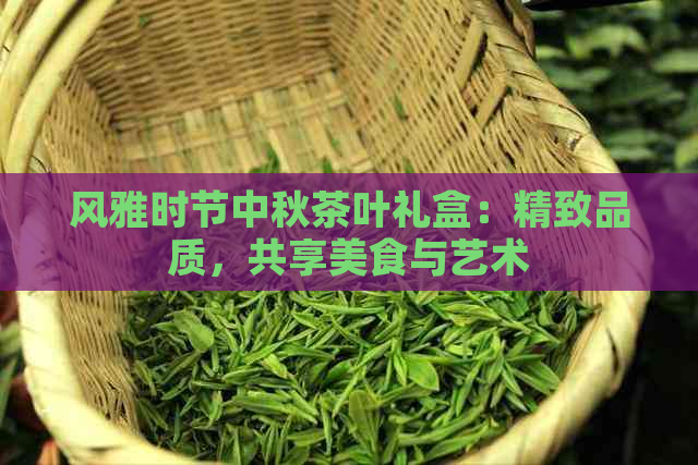 风雅时节中秋茶叶礼盒：精致品质，共享美食与艺术