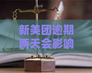 新美团逾期两天会影响信用吗？如何解决还款问题？