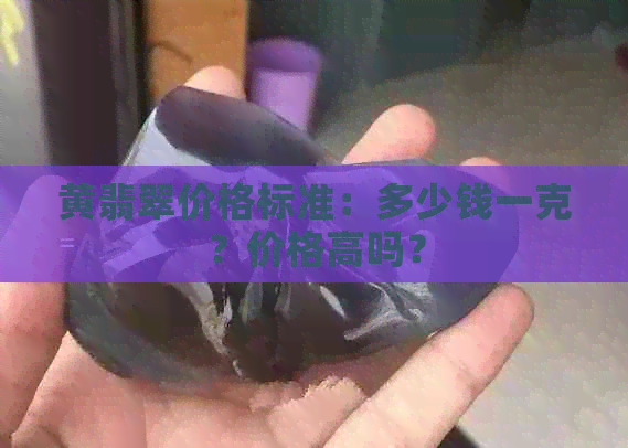 黄翡翠价格标准：多少钱一克？价格高吗？