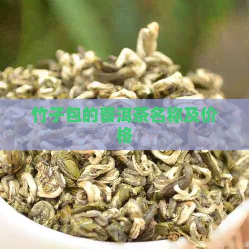 竹子包的普洱茶名称及价格