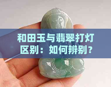 和田玉与翡翠打灯区别：如何辨别？