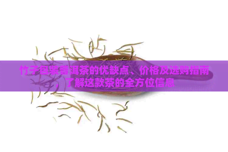 竹子包装普洱茶的优缺点、价格及选购指南，了解这款茶的全方位信息