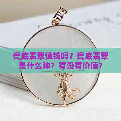 瓷底翡翠值钱吗？瓷底翡翠是什么种？有没有价值？