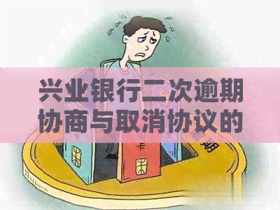 兴业银行二次逾期协商与取消协议的可能性