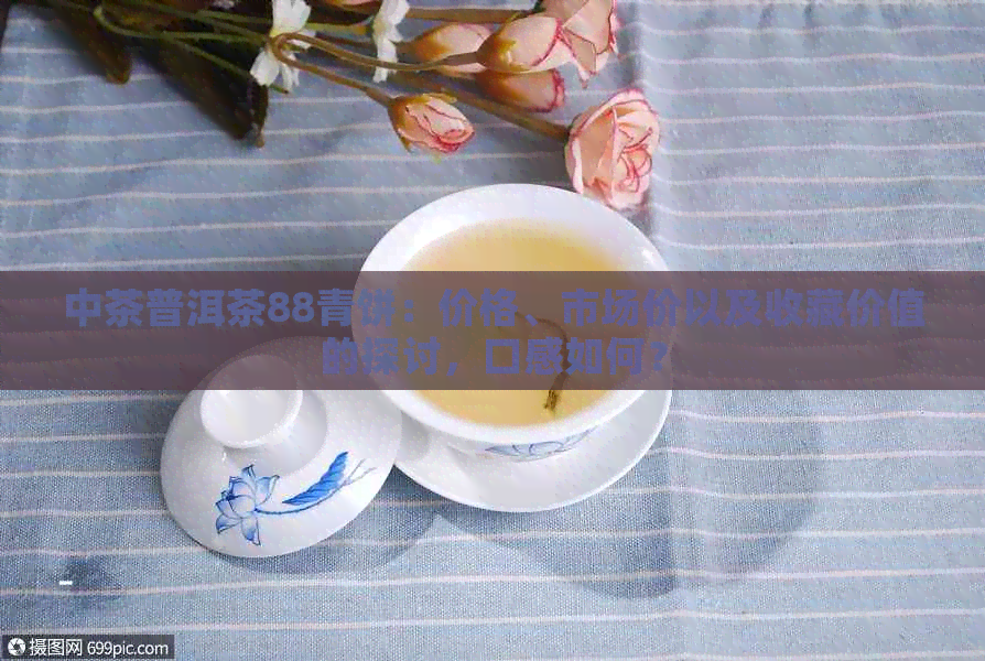 中茶普洱茶88青饼：价格、市场价以及收藏价值的探讨，口感如何？