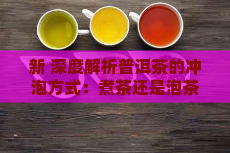 新 深度解析普洱茶的冲泡方式：煮茶还是泡茶？