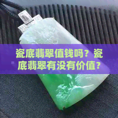 瓷底翡翠值钱吗？瓷底翡翠有没有价值？瓷底翡翠是什么种？