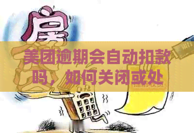 美团逾期会自动扣款吗，如何关闭或处理？