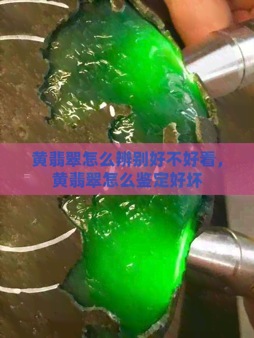 黄翡翠怎么辨别好不好看，黄翡翠怎么鉴定好坏