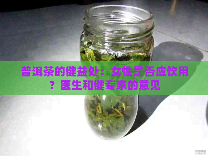 普洱茶的健益处：女性是否应饮用？医生和健专家的意见