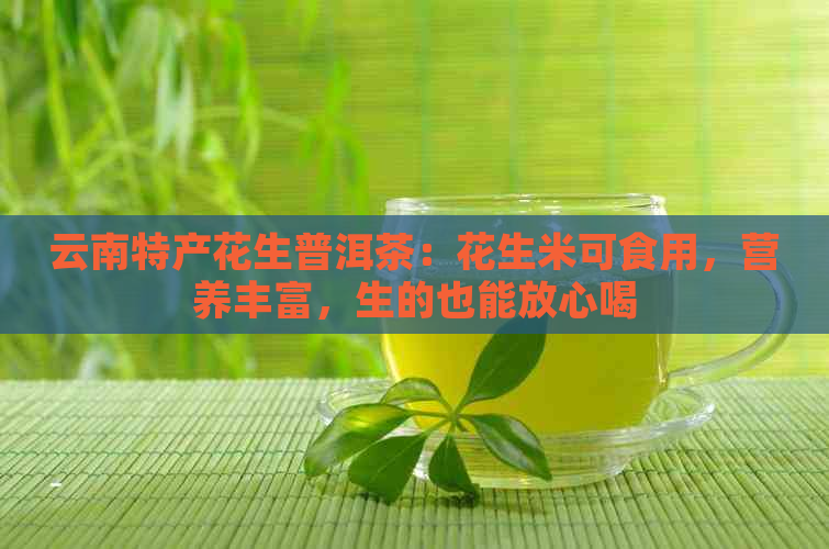 云南特产花生普洱茶：花生米可食用，营养丰富，生的也能放心喝