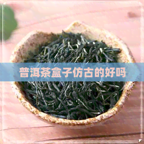 普洱茶盒子仿古的好吗