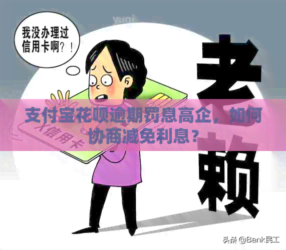 支付宝花呗逾期罚息高企，如何协商减免利息？