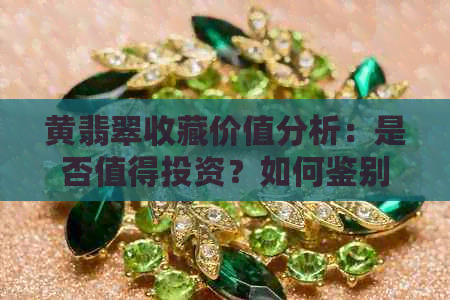 黄翡翠收藏价值分析：是否值得投资？如何鉴别真伪？购买注意事项有哪些？