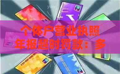 个体户营业执照年报超时罚款：多久算逾期？如何查询？