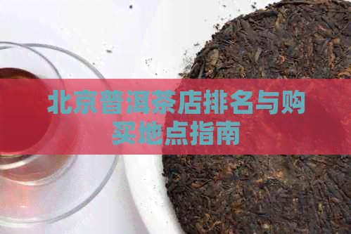 北京普洱茶店排名与购买地点指南