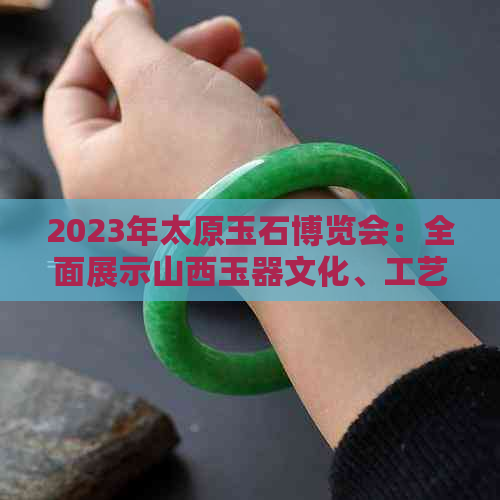 2023年太原玉石博览会：全面展示山西玉器文化、工艺与市场趋势