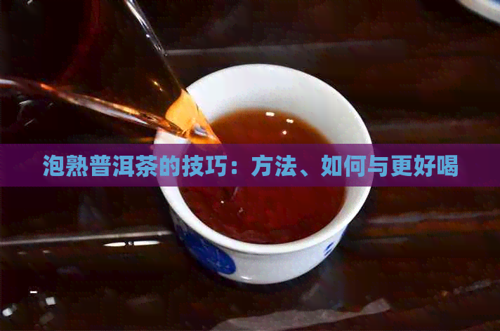 泡熟普洱茶的技巧：方法、如何与更好喝