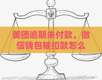 美团逾期未付款，微信钱包被扣款怎么办？了解解决办法和注意事项