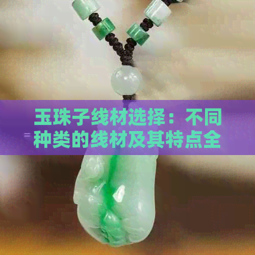 玉珠子线材选择：不同种类的线材及其特点全面解析