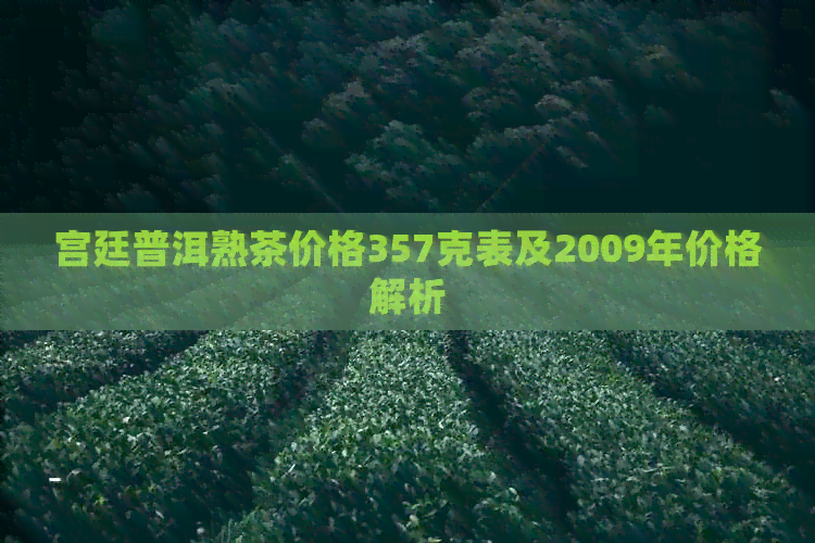 宫廷普洱熟茶价格357克表及2009年价格解析