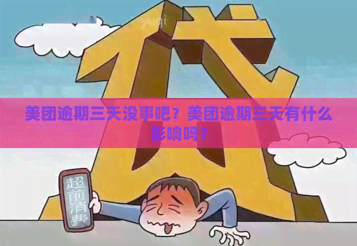 美团逾期三天没事吧？美团逾期三天有什么影响吗？