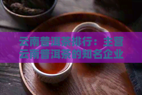 云南普洱茶排行：主营云南普洱茶的知名企业