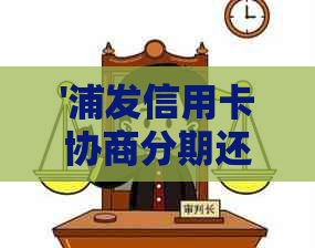 '浦发信用卡协商分期还款难吗：解决办法及安全问题探讨'