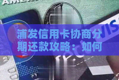 浦发信用卡协商分期还款攻略：如何应对难关？