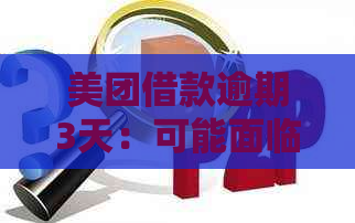 美团借款逾期3天：可能面临的严重后果及解决办法