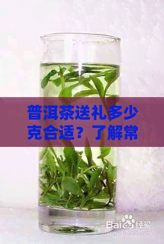 普洱茶送礼多少克合适？了解常见礼品茶叶量及其寓意