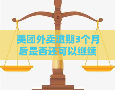 美团外卖逾期3个月后是否还可以继续使用？逾期后的处理方式及影响全解