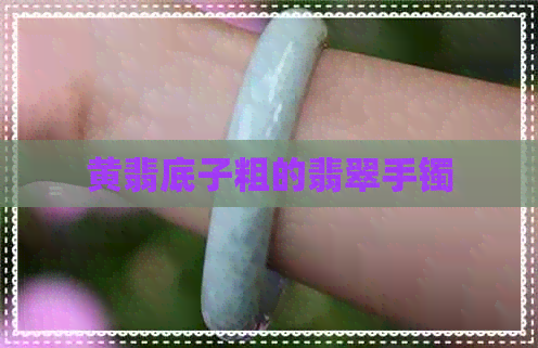 黄翡底子粗的翡翠手镯