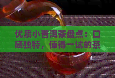 优质小普洱茶盘点：口感独特，值得一试的茶品推荐