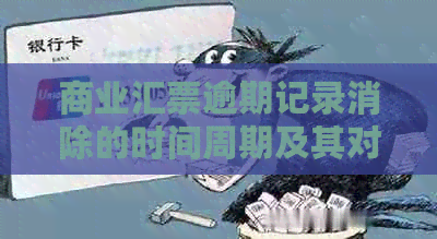 商业汇票逾期记录消除的时间周期及其对企业信用的影响