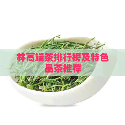 林高端茶排行榜及特色品茶推荐