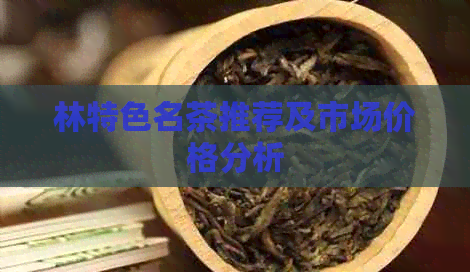 林特色名茶推荐及市场价格分析