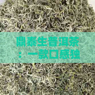 鼎泰生普洱茶：一款口感独特的茶品价格解析